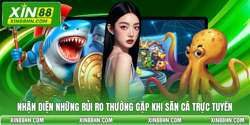 Nhận diện những rủi ro thường gặp khi săn cá trực tuyến